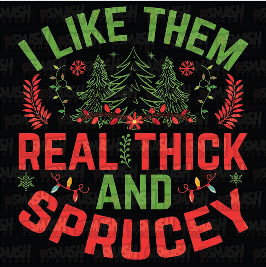 I Like Them Real Thick & Sprucey